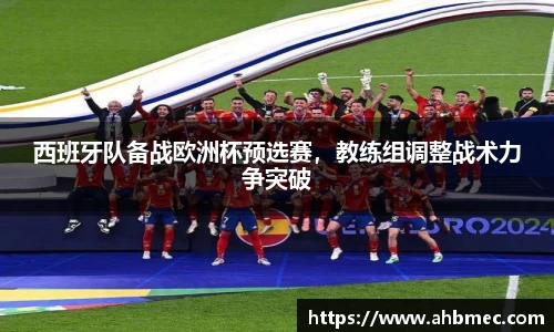 西班牙队备战欧洲杯预选赛，教练组调整战术力争突破
