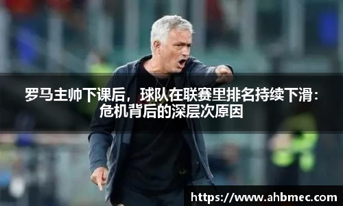 罗马主帅下课后，球队在联赛里排名持续下滑：危机背后的深层次原因
