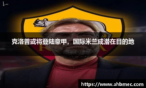克洛普或将登陆意甲，国际米兰成潜在目的地