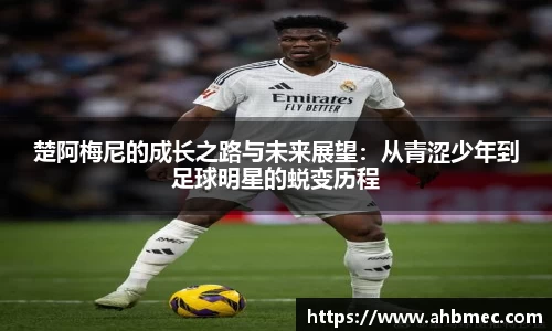 楚阿梅尼的成长之路与未来展望：从青涩少年到足球明星的蜕变历程