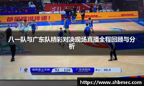 八一队与广东队精彩对决现场直播全程回顾与分析