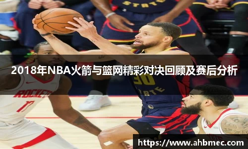 2018年NBA火箭与篮网精彩对决回顾及赛后分析