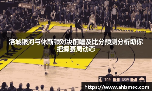 洛城银河与休斯顿对决前瞻及比分预测分析助你把握赛局动态