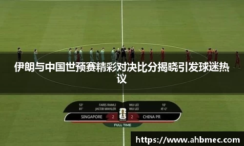 伊朗与中国世预赛精彩对决比分揭晓引发球迷热议