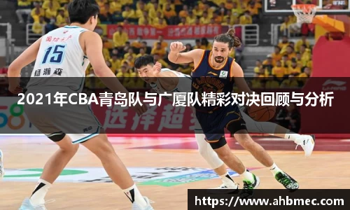 2021年CBA青岛队与广厦队精彩对决回顾与分析