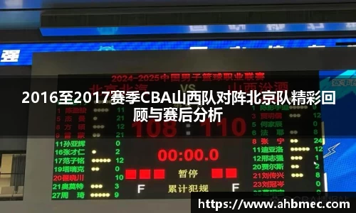 2016至2017赛季CBA山西队对阵北京队精彩回顾与赛后分析