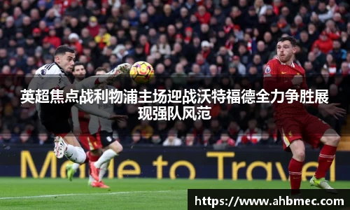 英超焦点战利物浦主场迎战沃特福德全力争胜展现强队风范