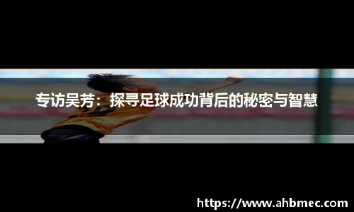 专访吴芳：探寻足球成功背后的秘密与智慧