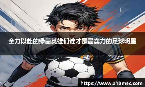 全力以赴的绿茵英雄们谁才是最卖力的足球明星